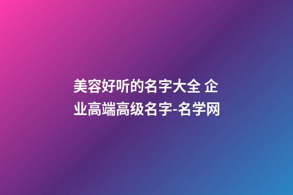 美容好听的名字大全 企业高端高级名字-名学网-第1张-公司起名-玄机派